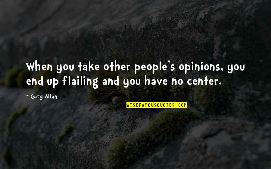Other People Opinions Quotes By Gary Allan: When you take other people's opinions, you end