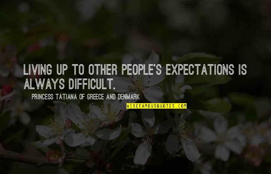 Other People S Expectations Quotes By Princess Tatiana Of Greece And Denmark: Living up to other people's expectations is always Other People S Expectations Quotes By Princess Tatiana Of Greece And Denmark: Living up to other people's expectations is always
