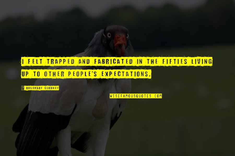 Other People S Expectations Quotes By Rosemary Clooney: I felt trapped and fabricated in the fifties Other People S Expectations Quotes By Rosemary Clooney: I felt trapped and fabricated in the fifties