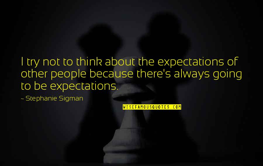 Other People S Expectations Quotes By Stephanie Sigman: I try not to think about the expectations Other People S Expectations Quotes By Stephanie Sigman: I try not to think about the expectations