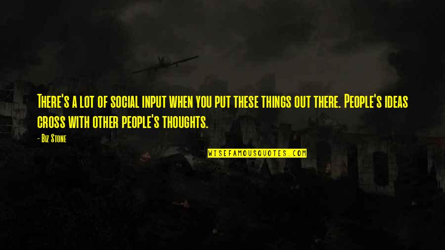 Other People S Thoughts Quotes By Biz Stone: There's a lot of social input when you Other People S Thoughts Quotes By Biz Stone: There's a lot of social input when you