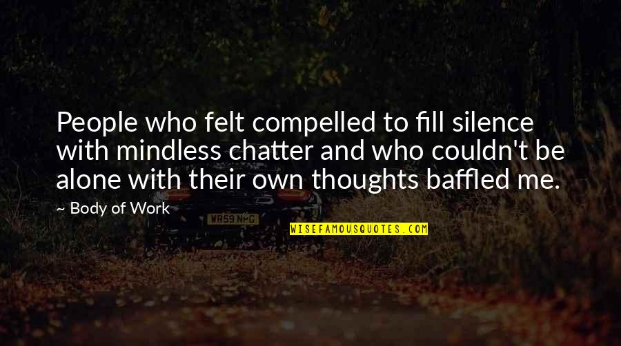 Other People S Thoughts Quotes By Body Of Work: People who felt compelled to fill silence with Other People S Thoughts Quotes By Body Of Work: People who felt compelled to fill silence with