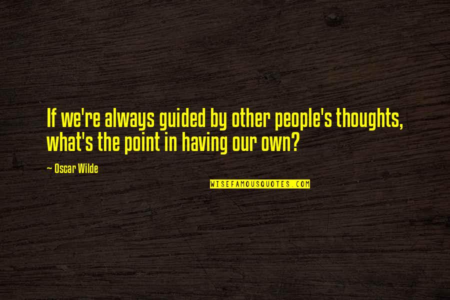 Other People S Thoughts Quotes By Oscar Wilde: If we're always guided by other people's thoughts, Other People S Thoughts Quotes By Oscar Wilde: If we're always guided by other people's thoughts,