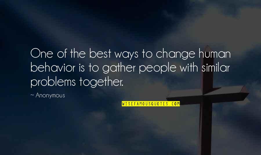 Other People's Behavior Quotes By Anonymous: One of the best ways to change human