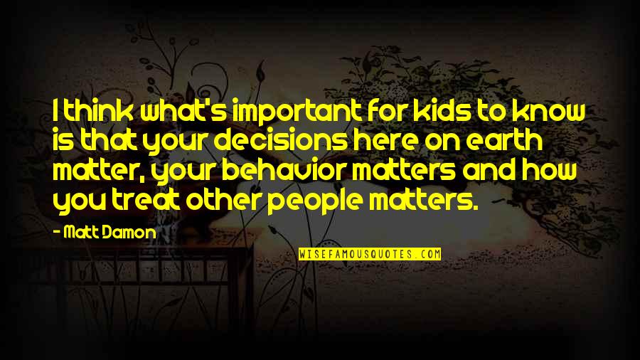 Other People's Behavior Quotes By Matt Damon: I think what's important for kids to know