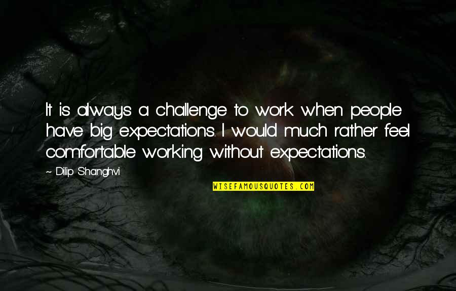 Other People's Expectations Quotes By Dilip Shanghvi: It is always a challenge to work when