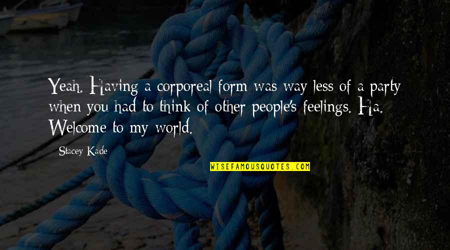Other People's Feelings Quotes By Stacey Kade: Yeah. Having a corporeal form was way less