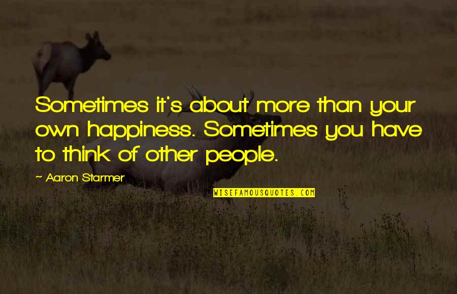 Other People's Happiness Quotes By Aaron Starmer: Sometimes it's about more than your own happiness.