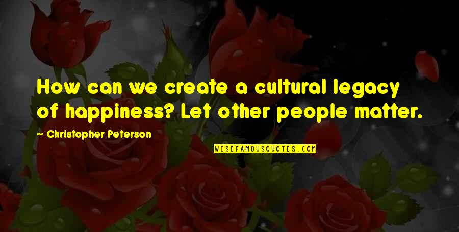 Other People's Happiness Quotes By Christopher Peterson: How can we create a cultural legacy of