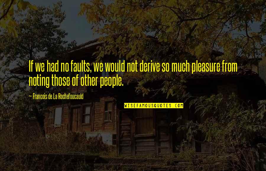 Other People's Happiness Quotes By Francois De La Rochefoucauld: If we had no faults, we would not