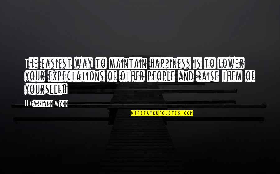 Other People's Happiness Quotes By Garrison Wynn: The easiest way to maintain happiness is to