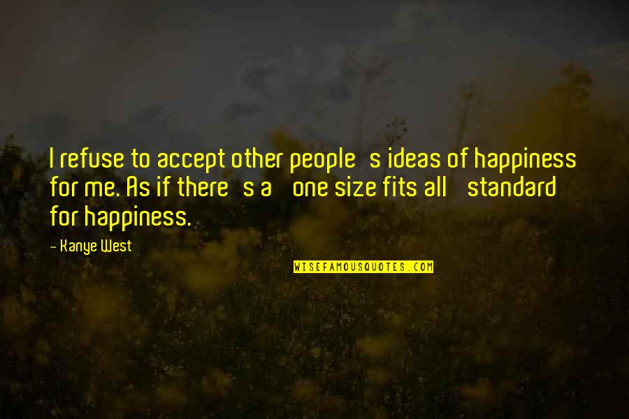 Other People's Happiness Quotes By Kanye West: I refuse to accept other people's ideas of