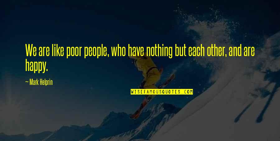 Other People's Happiness Quotes By Mark Helprin: We are like poor people, who have nothing