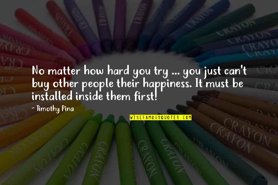 Other People's Happiness Quotes By Timothy Pina: No matter how hard you try ... you
