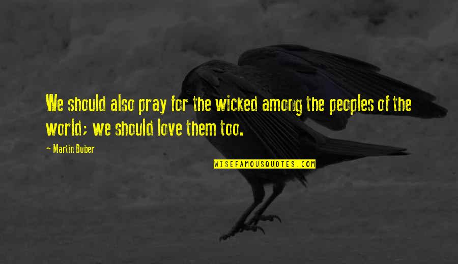 Other Peoples Love Quotes By Martin Buber: We should also pray for the wicked among