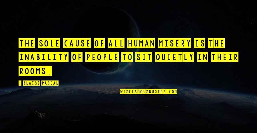 Other People's Misery Quotes By Blaise Pascal: The sole cause of all human misery is