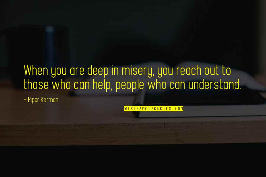 Other People's Misery Quotes By Piper Kerman: When you are deep in misery, you reach