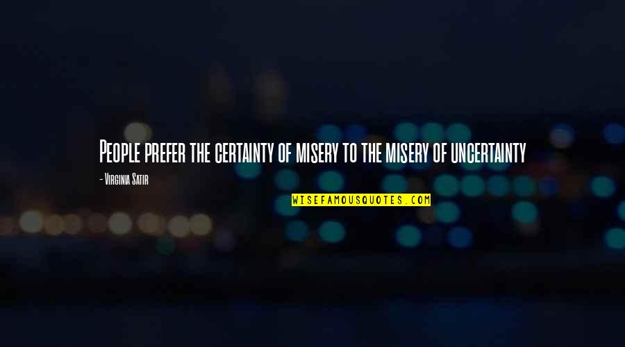 Other People's Misery Quotes By Virginia Satir: People prefer the certainty of misery to the