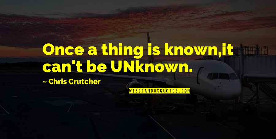 Other Peoples Misfortune Quotes By Chris Crutcher: Once a thing is known,it can't be UNknown.
