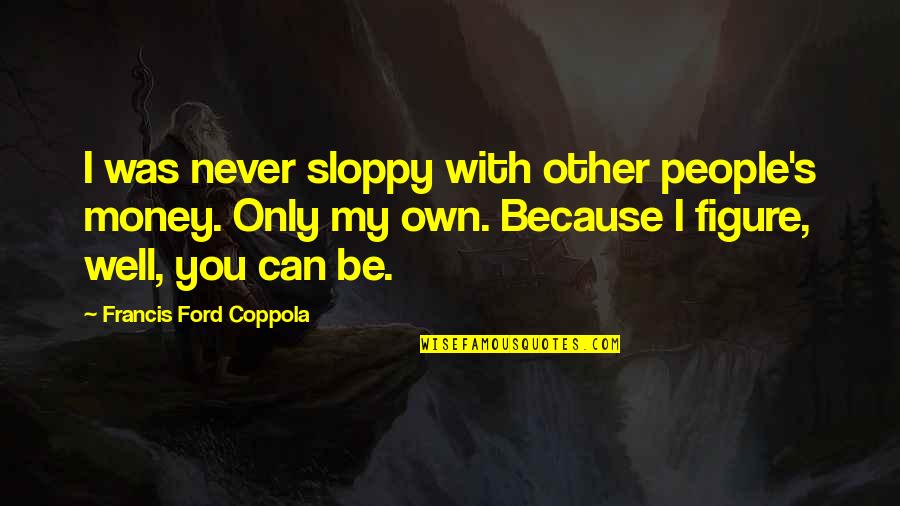 Other People's Money Quotes By Francis Ford Coppola: I was never sloppy with other people's money.