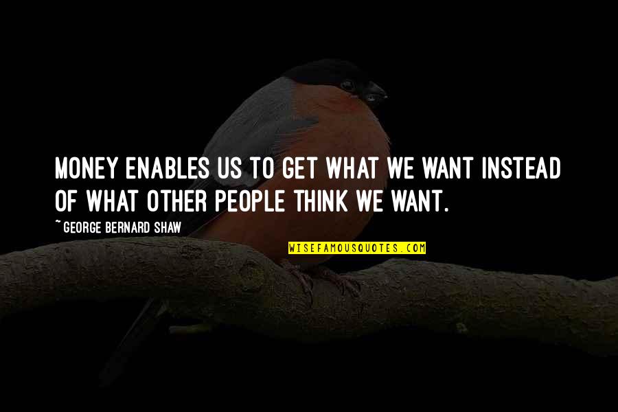 Other People's Money Quotes By George Bernard Shaw: Money enables us to get what we want