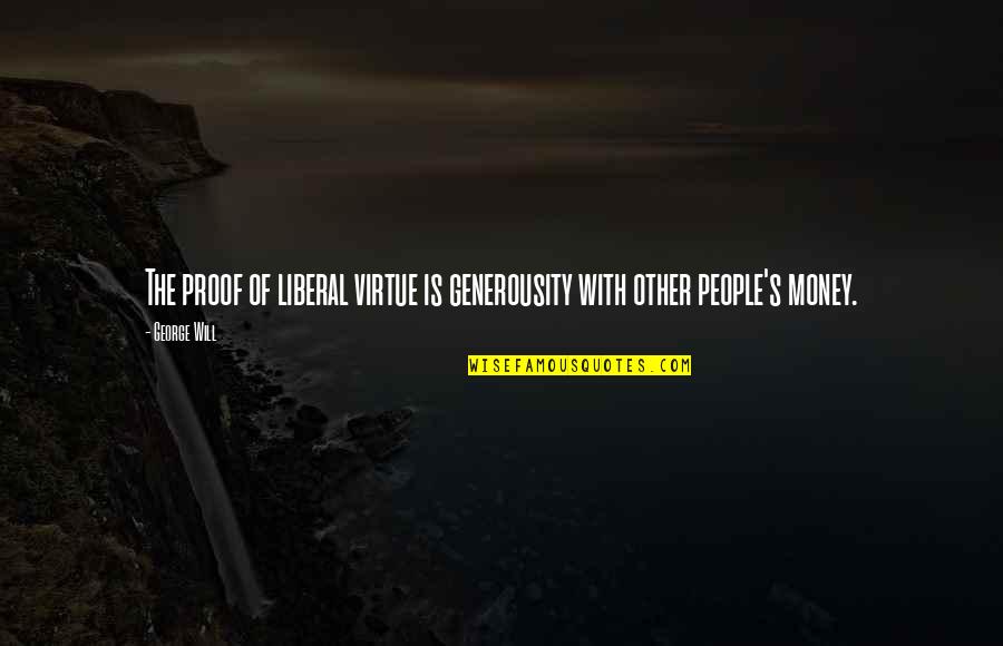 Other People's Money Quotes By George Will: The proof of liberal virtue is generousity with
