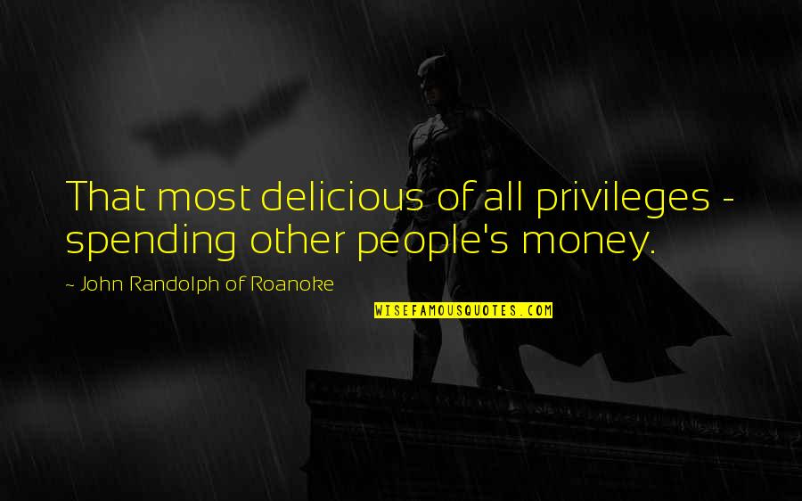 Other People's Money Quotes By John Randolph Of Roanoke: That most delicious of all privileges - spending