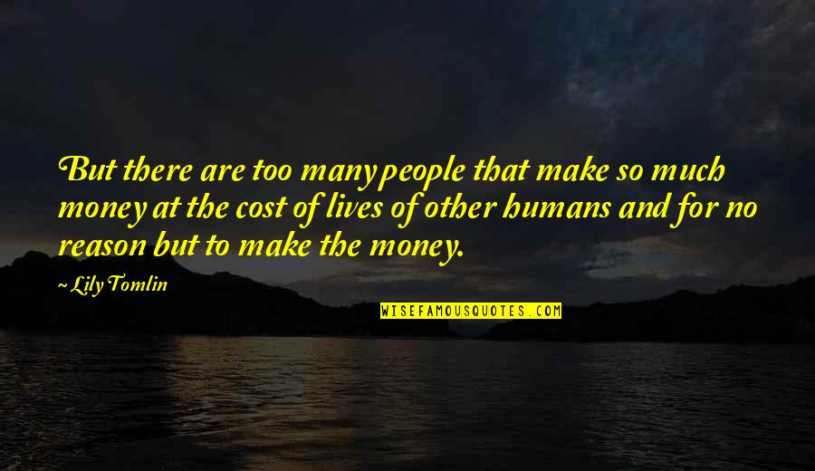Other People's Money Quotes By Lily Tomlin: But there are too many people that make