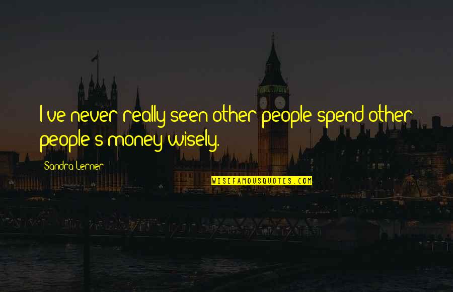Other People's Money Quotes By Sandra Lerner: I've never really seen other people spend other