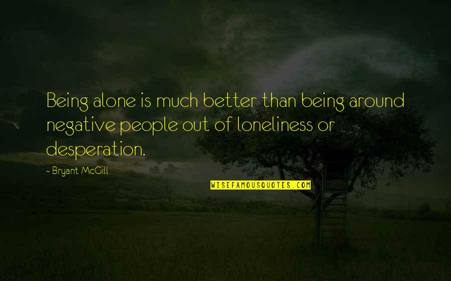 Other People's Negativity Quotes By Bryant McGill: Being alone is much better than being around