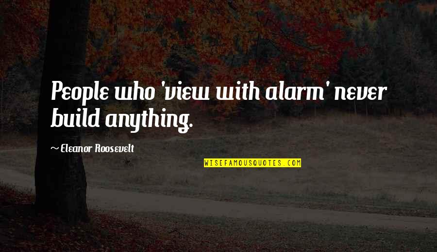 Other People's Negativity Quotes By Eleanor Roosevelt: People who 'view with alarm' never build anything. Other People's Negativity Quotes By Eleanor Roosevelt: People who 'view with alarm' never build anything.