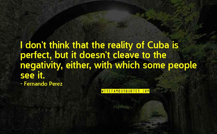 Other People's Negativity Quotes By Fernando Perez: I don't think that the reality of Cuba