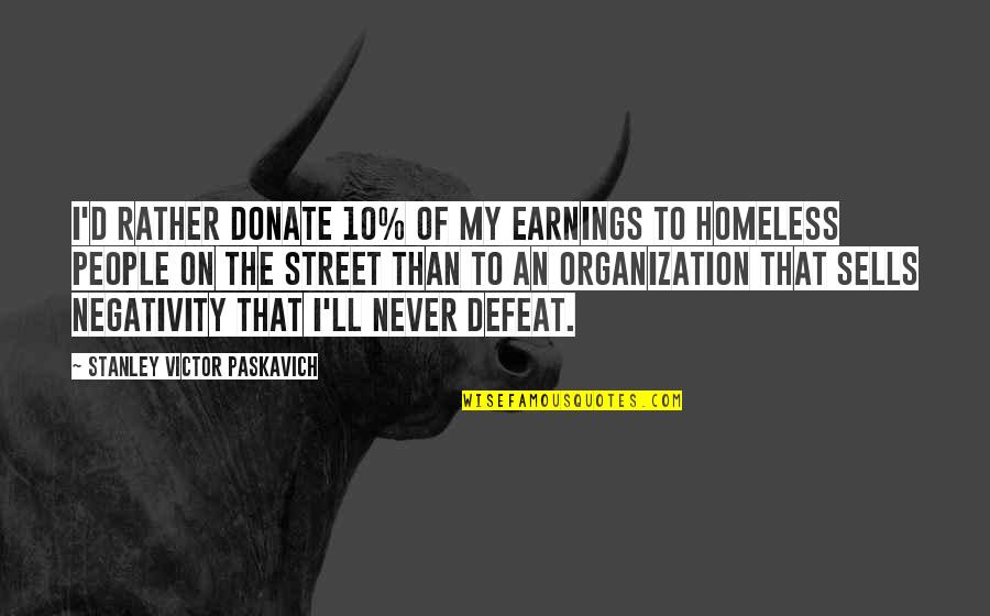 Other People's Negativity Quotes By Stanley Victor Paskavich: I'd rather donate 10% of my earnings to Other People's Negativity Quotes By Stanley Victor Paskavich: I'd rather donate 10% of my earnings to