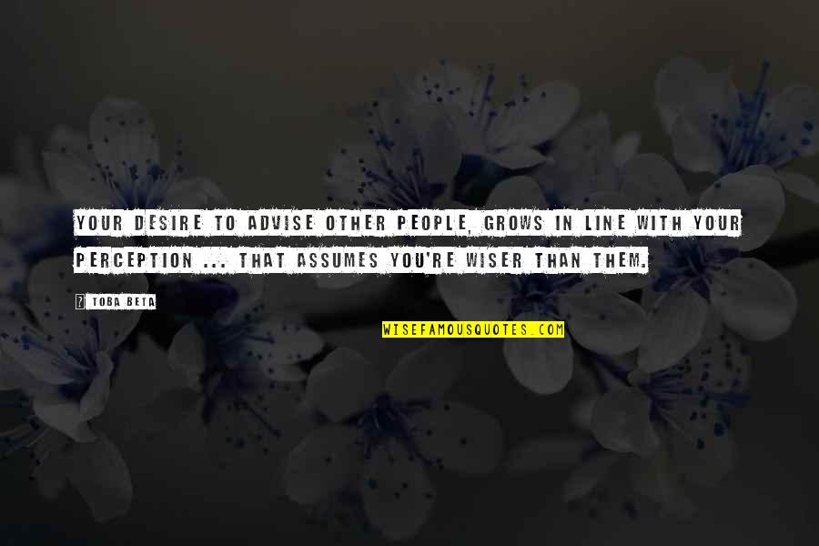 Other People's Perception Of You Quotes By Toba Beta: Your desire to advise other people, grows in