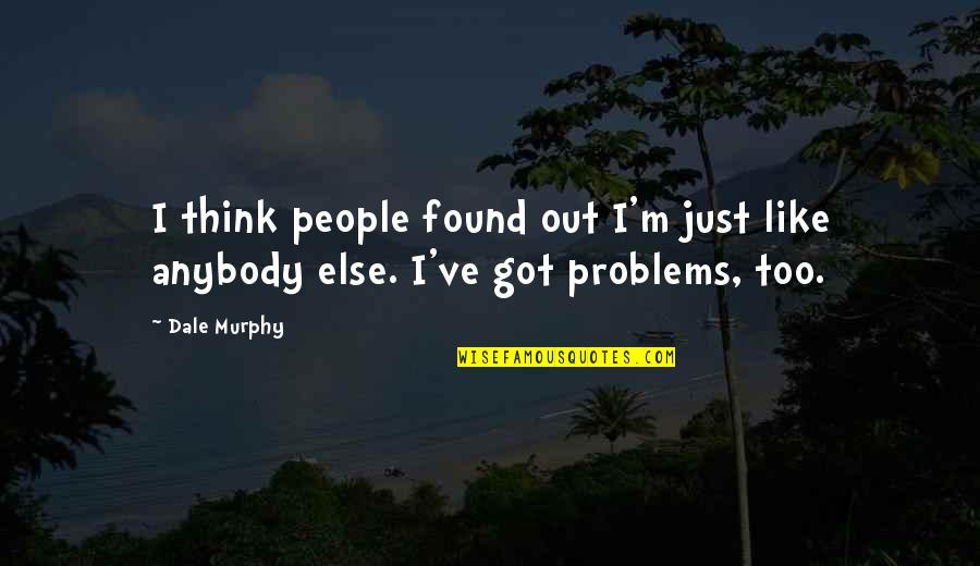 Other People's Problems Are Not My Problems Quotes By Dale Murphy: I think people found out I'm just like