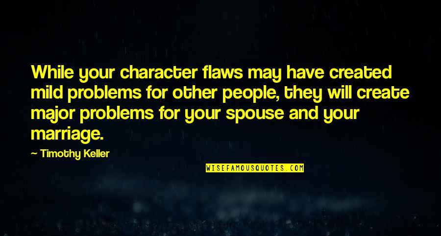 Other People's Problems Are Not My Problems Quotes By Timothy Keller: While your character flaws may have created mild Other People's Problems Are Not My Problems Quotes By Timothy Keller: While your character flaws may have created mild
