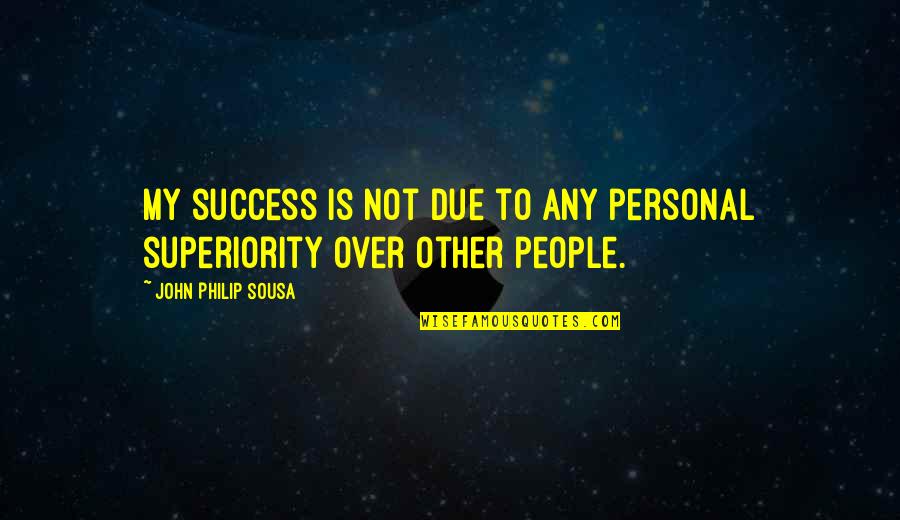 Other People's Success Quotes By John Philip Sousa: My success is not due to any personal