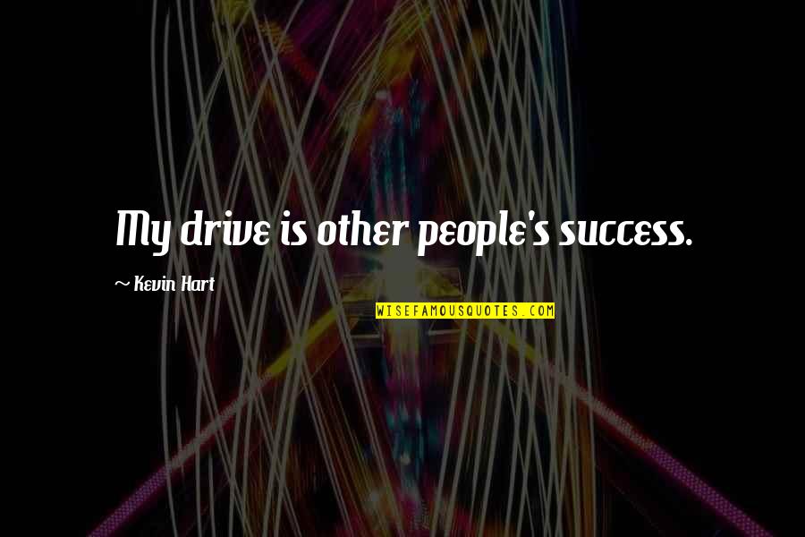 Other People's Success Quotes By Kevin Hart: My drive is other people's success.
