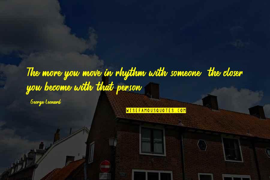Other Person Moving On Quotes By George Leonard: The more you move in rhythm with someone,