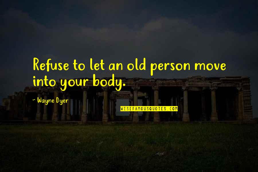 Other Person Moving On Quotes By Wayne Dyer: Refuse to let an old person move into