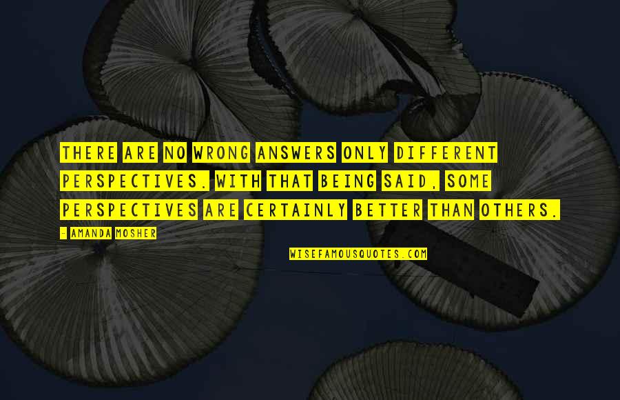 Other Perspectives Quotes By Amanda Mosher: There are no wrong answers only different perspectives. Other Perspectives Quotes By Amanda Mosher: There are no wrong answers only different perspectives.