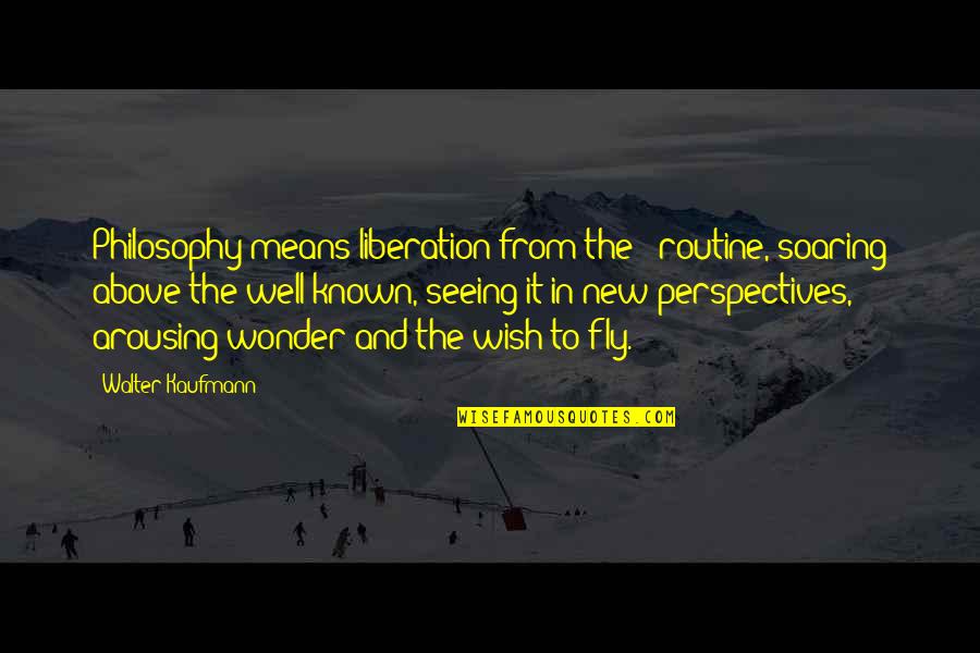 Other Perspectives Quotes By Walter Kaufmann: Philosophy means liberation from the - routine, soaring Other Perspectives Quotes By Walter Kaufmann: Philosophy means liberation from the - routine, soaring