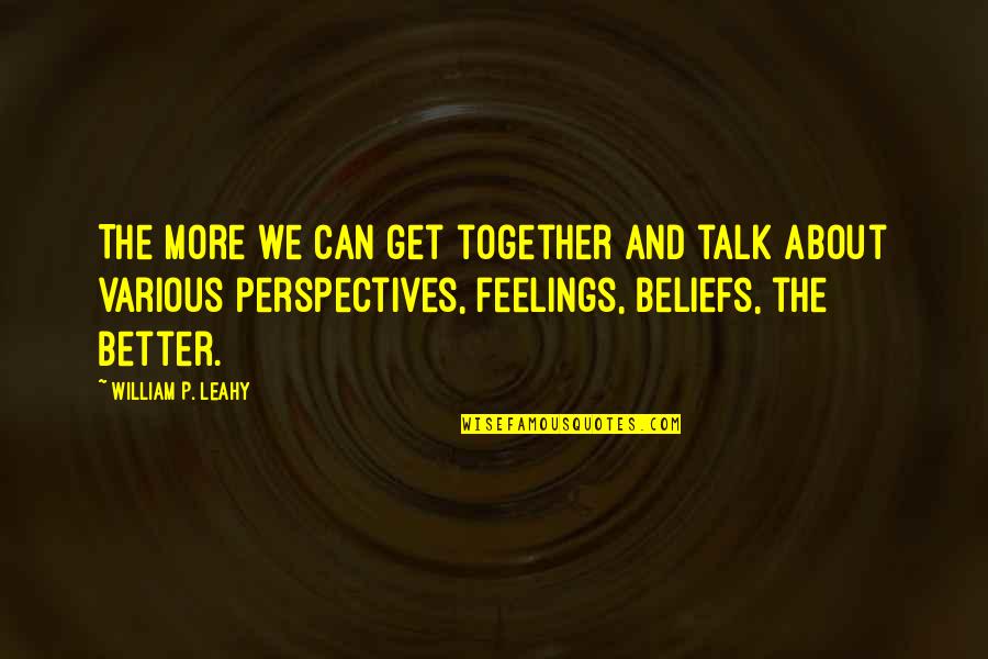 Other Perspectives Quotes By William P. Leahy: The more we can get together and talk