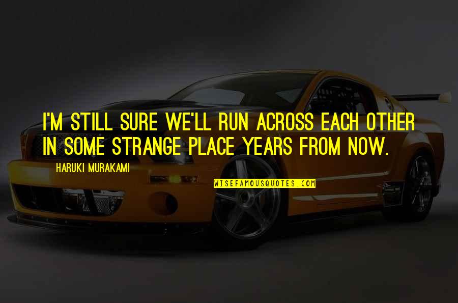 Other Place Quotes By Haruki Murakami: I'm still sure we'll run across each other