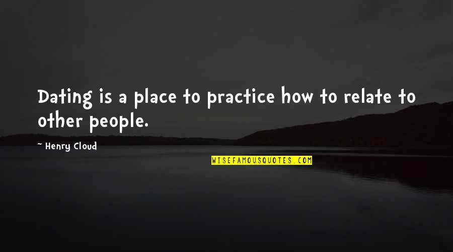 Other Place Quotes By Henry Cloud: Dating is a place to practice how to