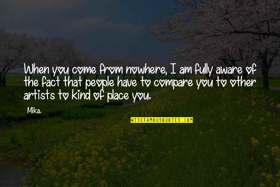 Other Place Quotes By Mika.: When you come from nowhere, I am fully