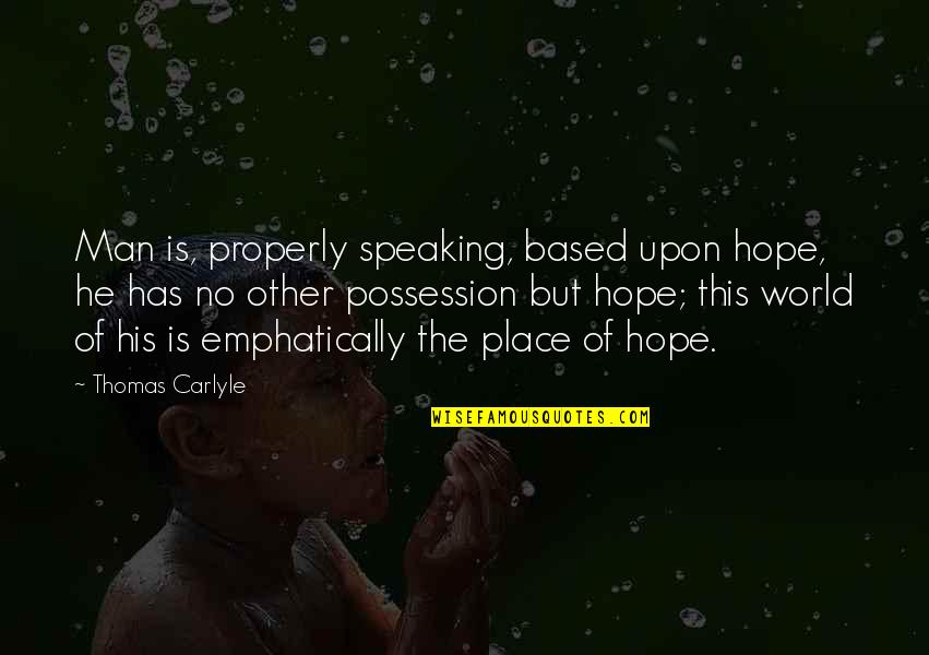 Other Place Quotes By Thomas Carlyle: Man is, properly speaking, based upon hope, he