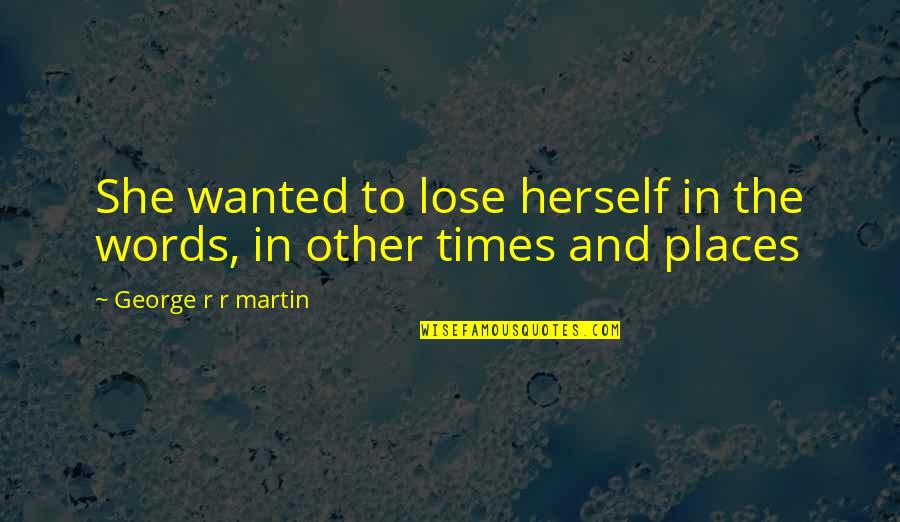 Other Places Quotes By George R R Martin: She wanted to lose herself in the words,