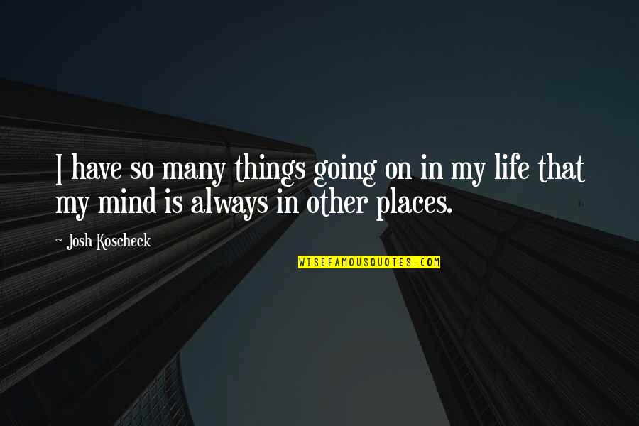 Other Places Quotes By Josh Koscheck: I have so many things going on in