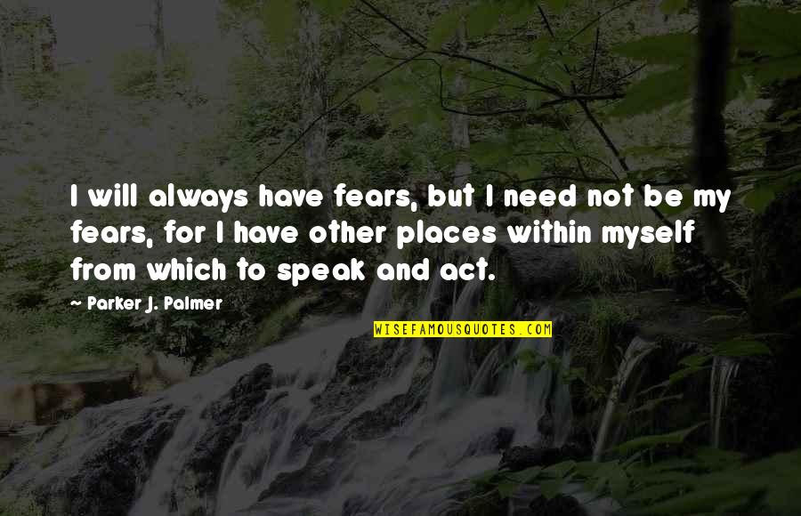 Other Places Quotes By Parker J. Palmer: I will always have fears, but I need